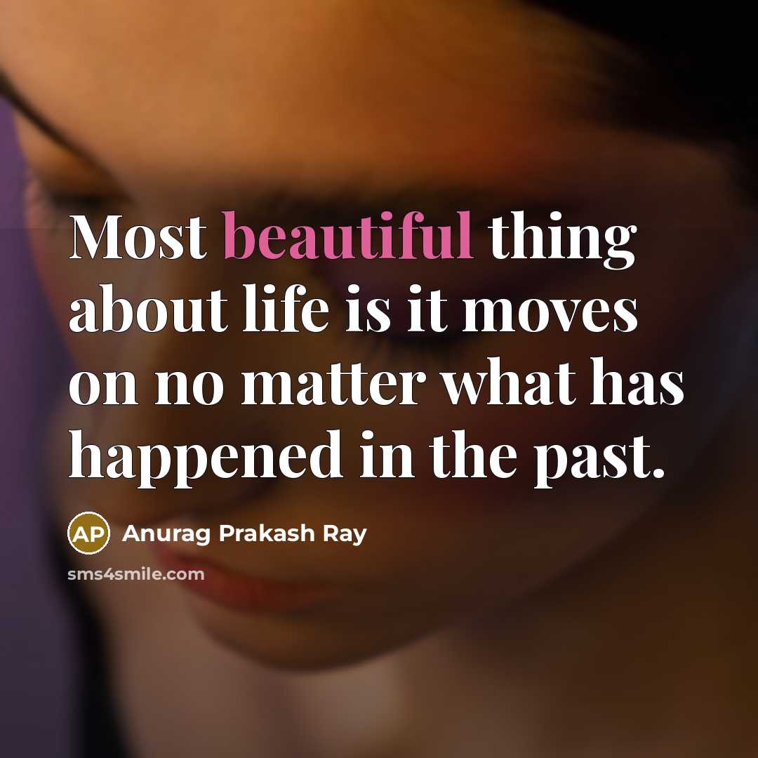 “Most beautiful thing about life is it moves on no matter what has happened in the past.” quote by Anurag Prakash Ray