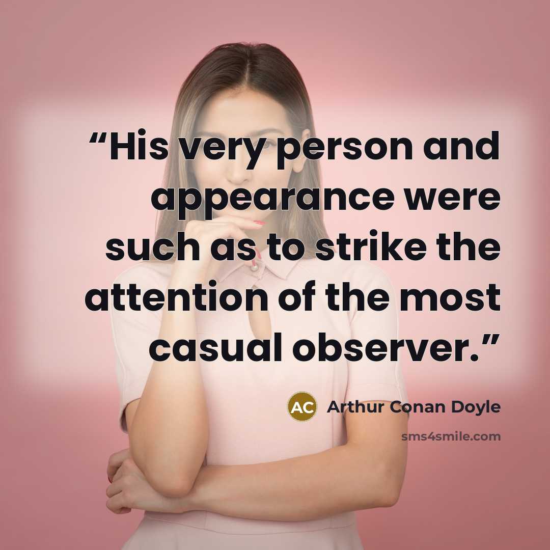 “His very person and appearance were such as to strike the attention of the most casual observer.” quote by Arthur Conan Doyle