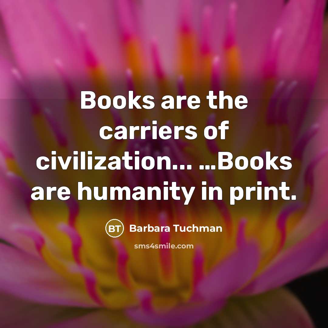 “Books are the carriers of civilization... .....Books are humanity in…” quote by Barbara Tuchman