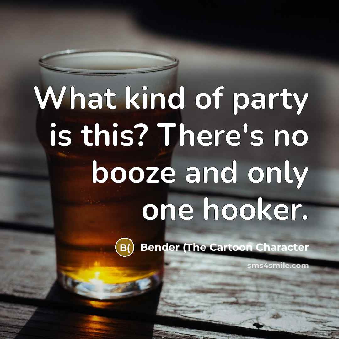 “What kind of party is this? There's no booze and…” quote by Bender (The Cartoon Character