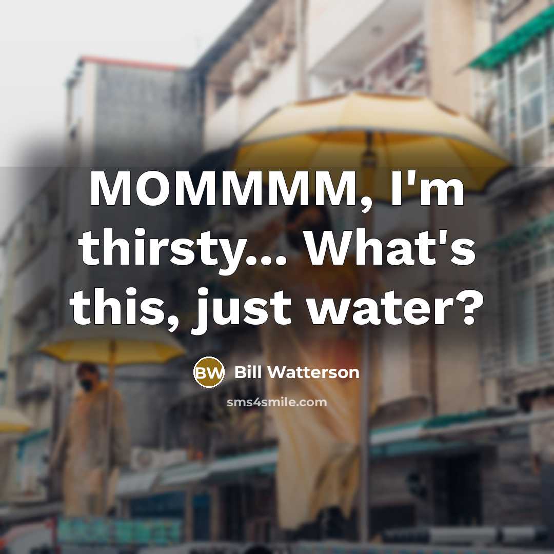 “MOMMMM, I'm thirsty... What's this, just water?…” quote by Bill Watterson