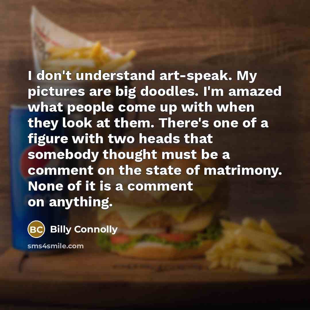“I don't understand art-speak. My pictures are big doodles. I'm…” quote by Billy Connolly