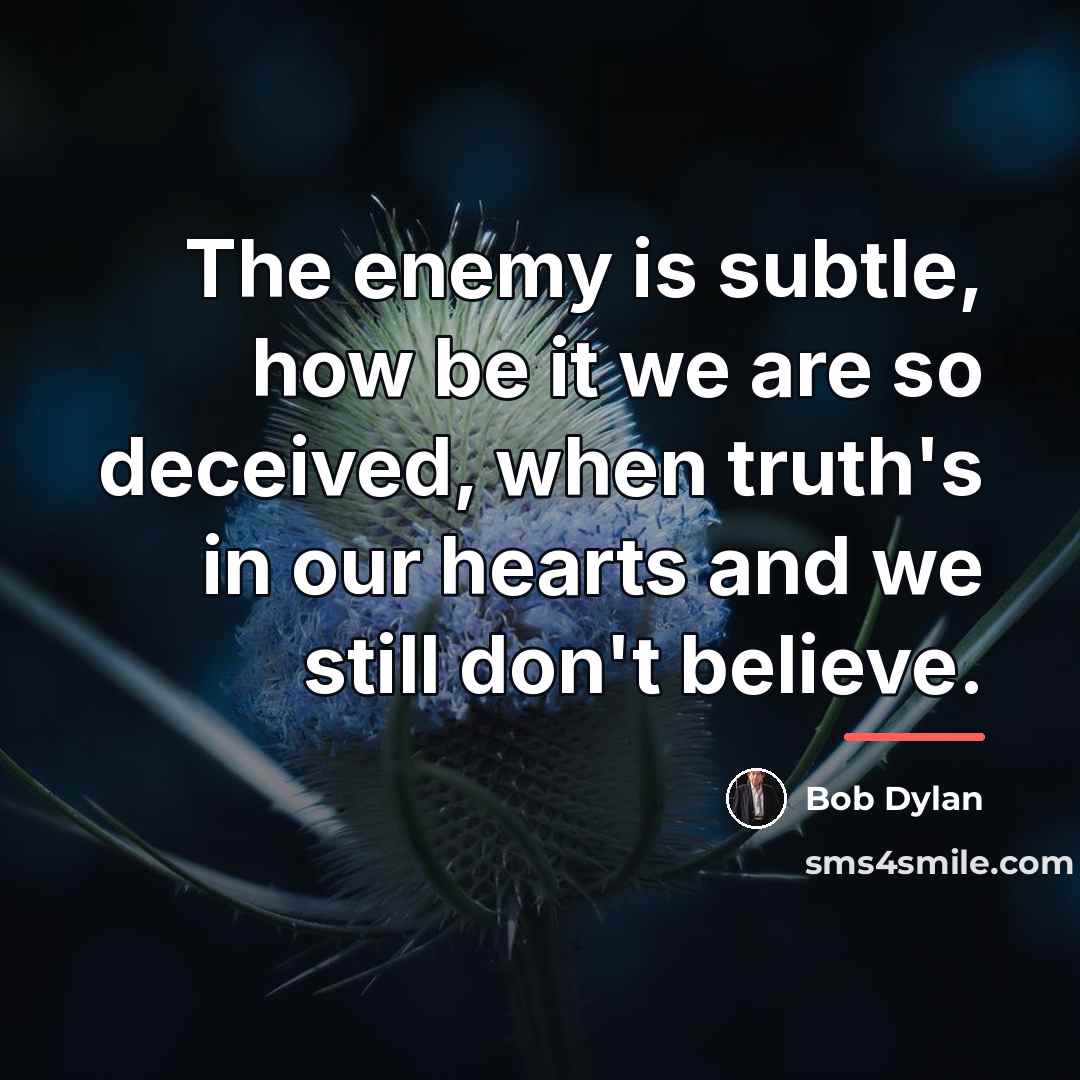 “The enemy is subtle, how be it we are so…” quote by Bob Dylan