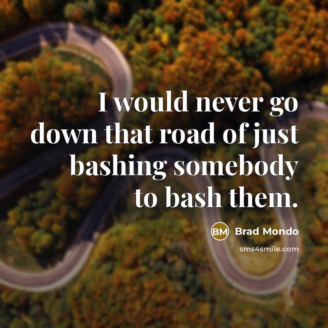 “I would never go down that road of just bashing…” quote by Brad Mondo