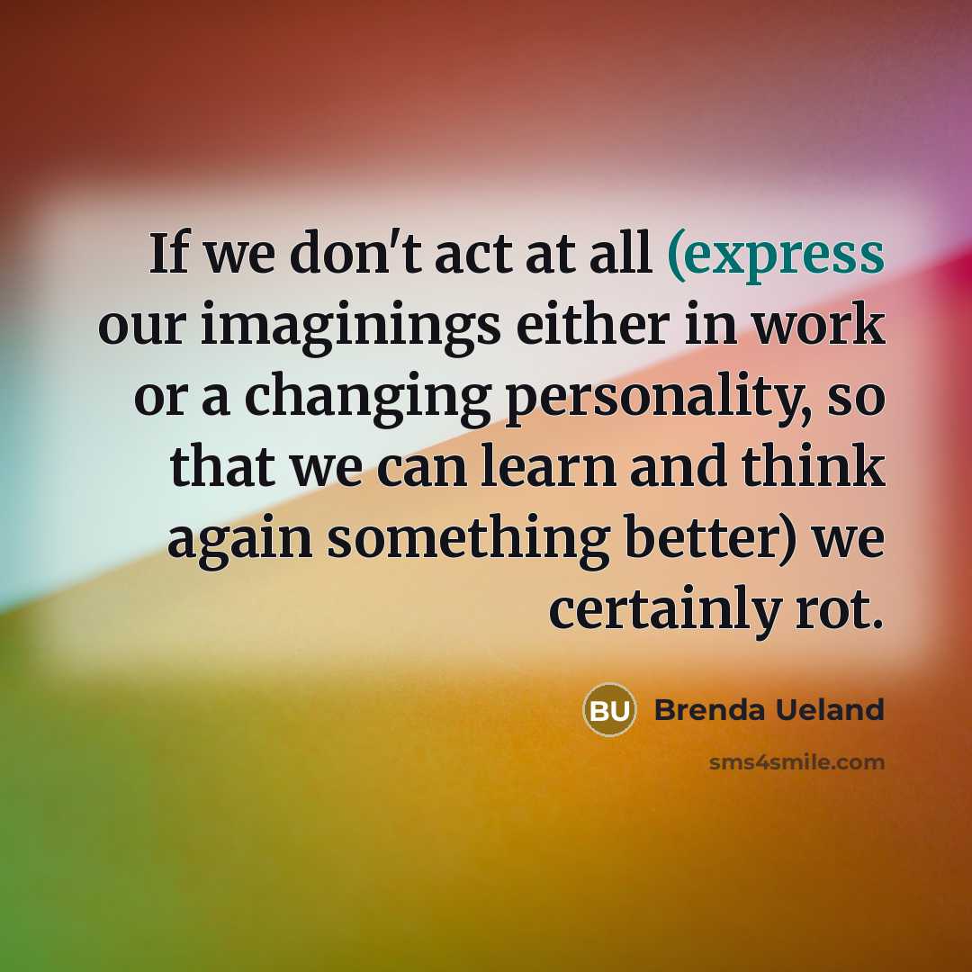 “If we don't act at all (express our imaginings either…” quote by Brenda Ueland