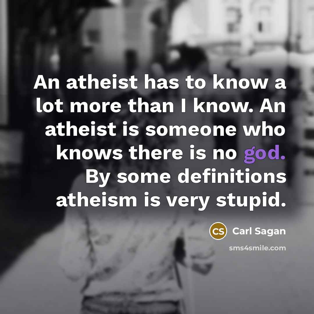 “An atheist has to know a lot more than I…” quote by Carl Sagan