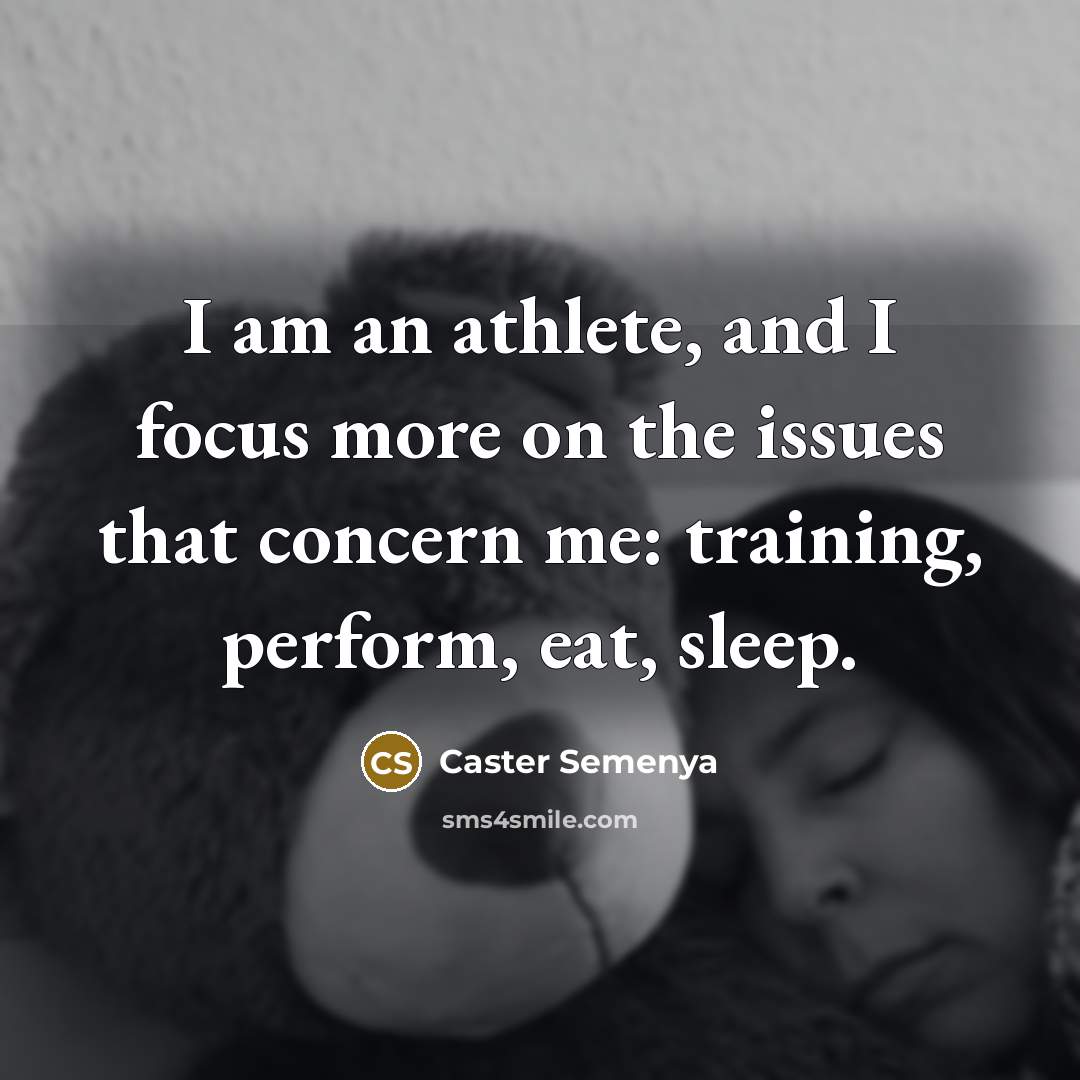 “I am an athlete, and I focus more on the issues that concern me: training, perform, eat, sleep.” quote by Caster Semenya