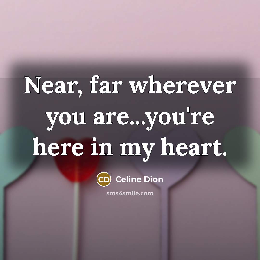 “Near, far wherever you are...you're here in my heart.…” quote by Celine Dion