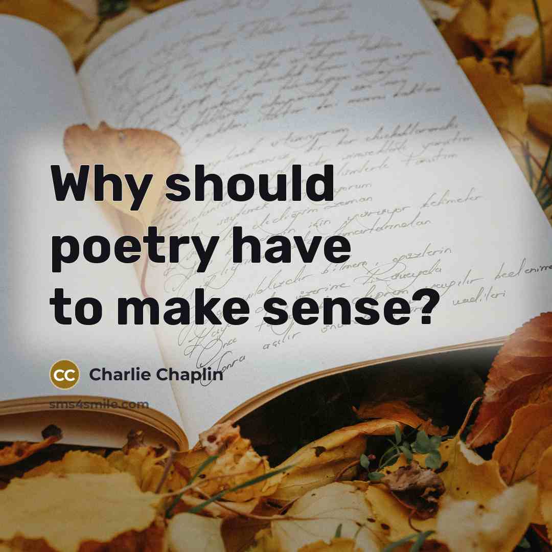 “Why should poetry have to make sense?…” quote by Charlie Chaplin