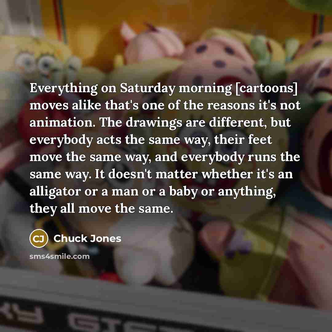 “Everything on Saturday morning [cartoons] moves alike that's one of…” quote by Chuck Jones