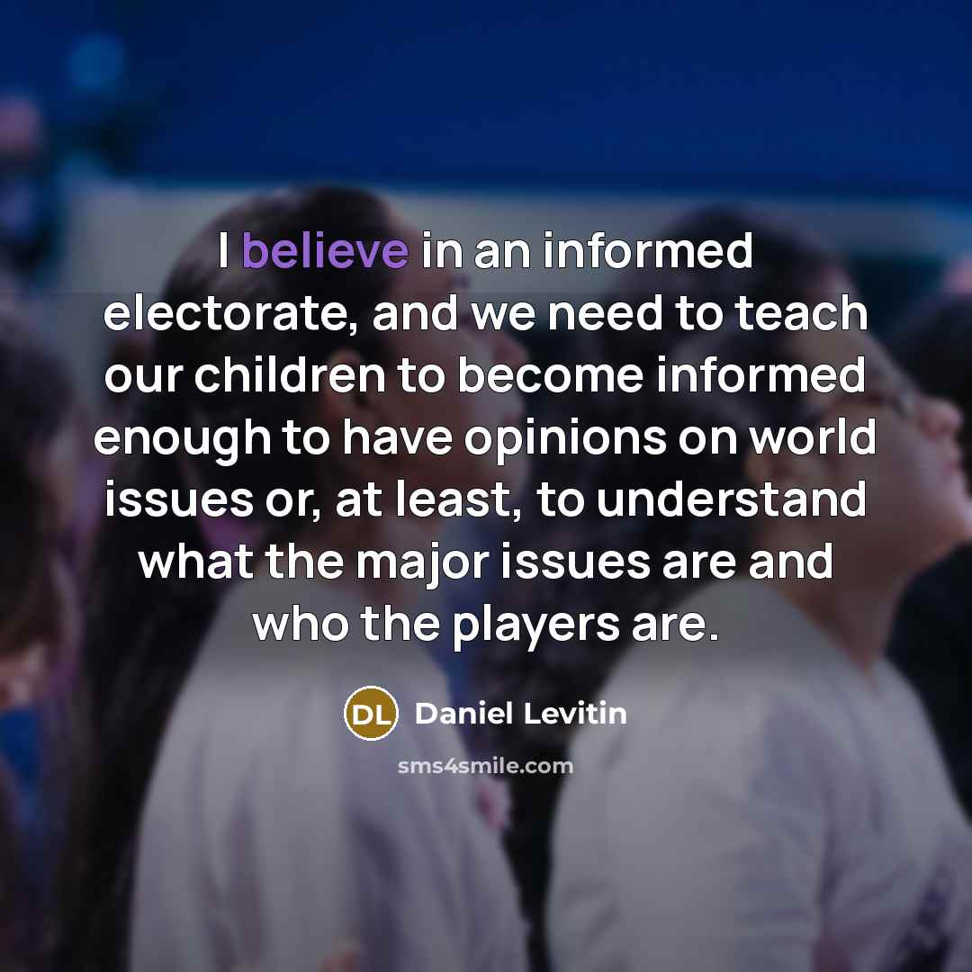 “I believe in an informed electorate, and we need to…” quote by Daniel Levitin