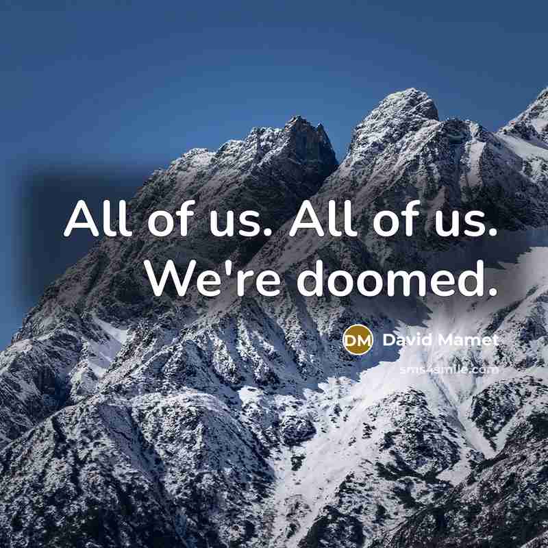 “All of us. All of us. We're doomed.” quote by David Mamet