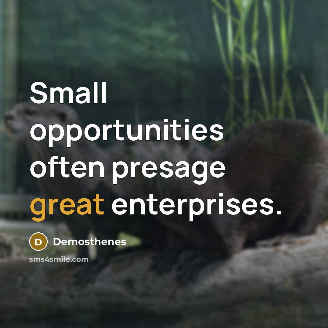 “Small opportunities often presage great enterprises.…” quote by Demosthenes