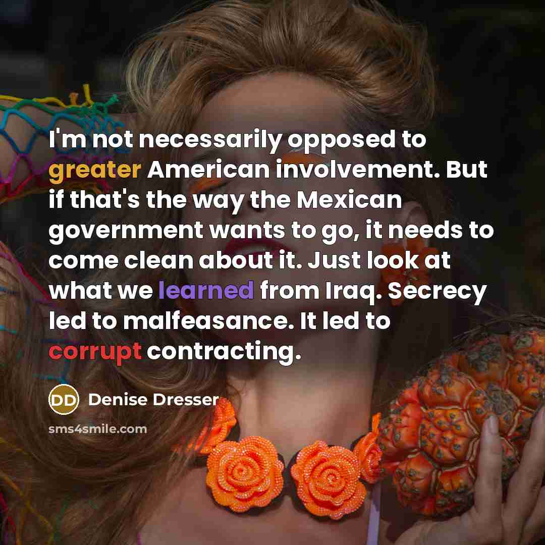 “I'm not necessarily opposed to greater American involvement. But if…” quote by Denise Dresser