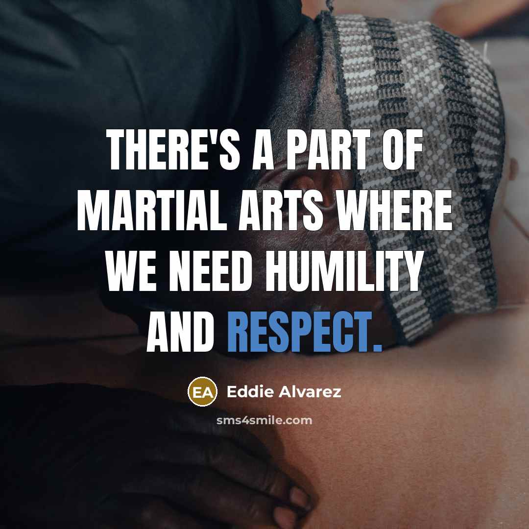 “There's a part of martial arts where we need humility…” quote by Eddie Alvarez