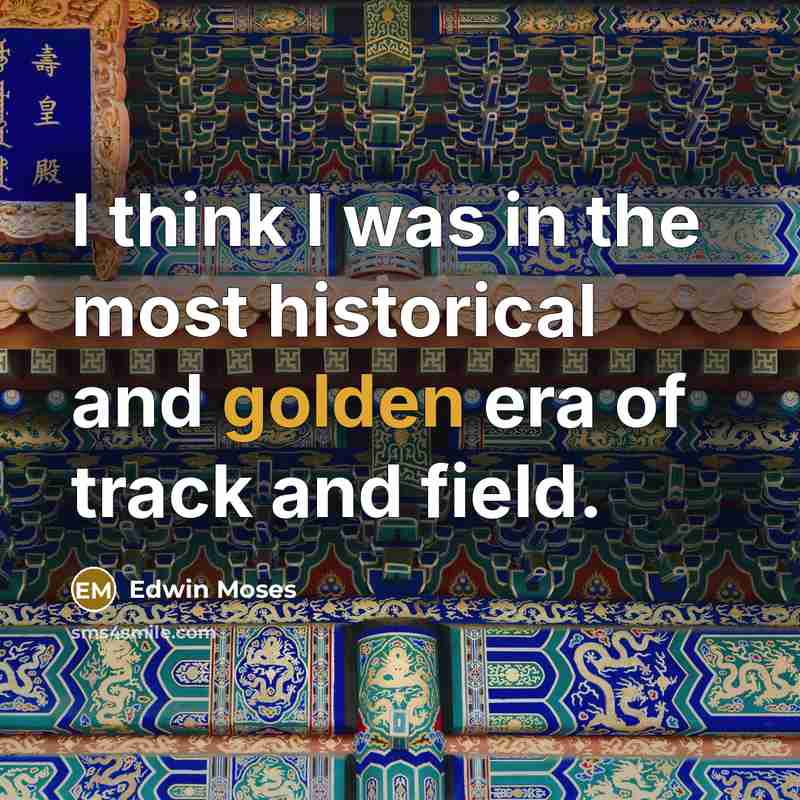“I think I was in the most historical and golden…” quote by Edwin Moses
