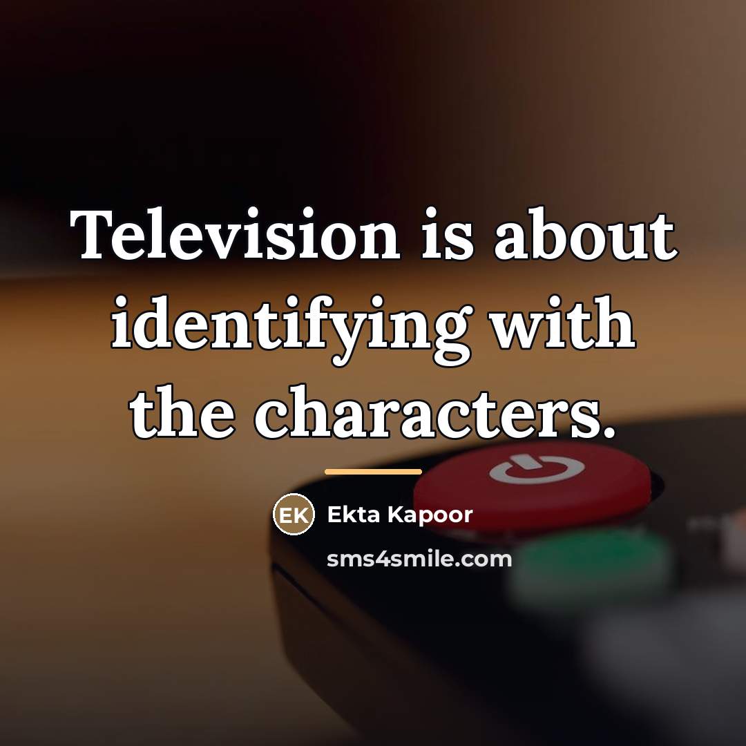 “Television is about identifying with the characters.…” quote by Ekta Kapoor
