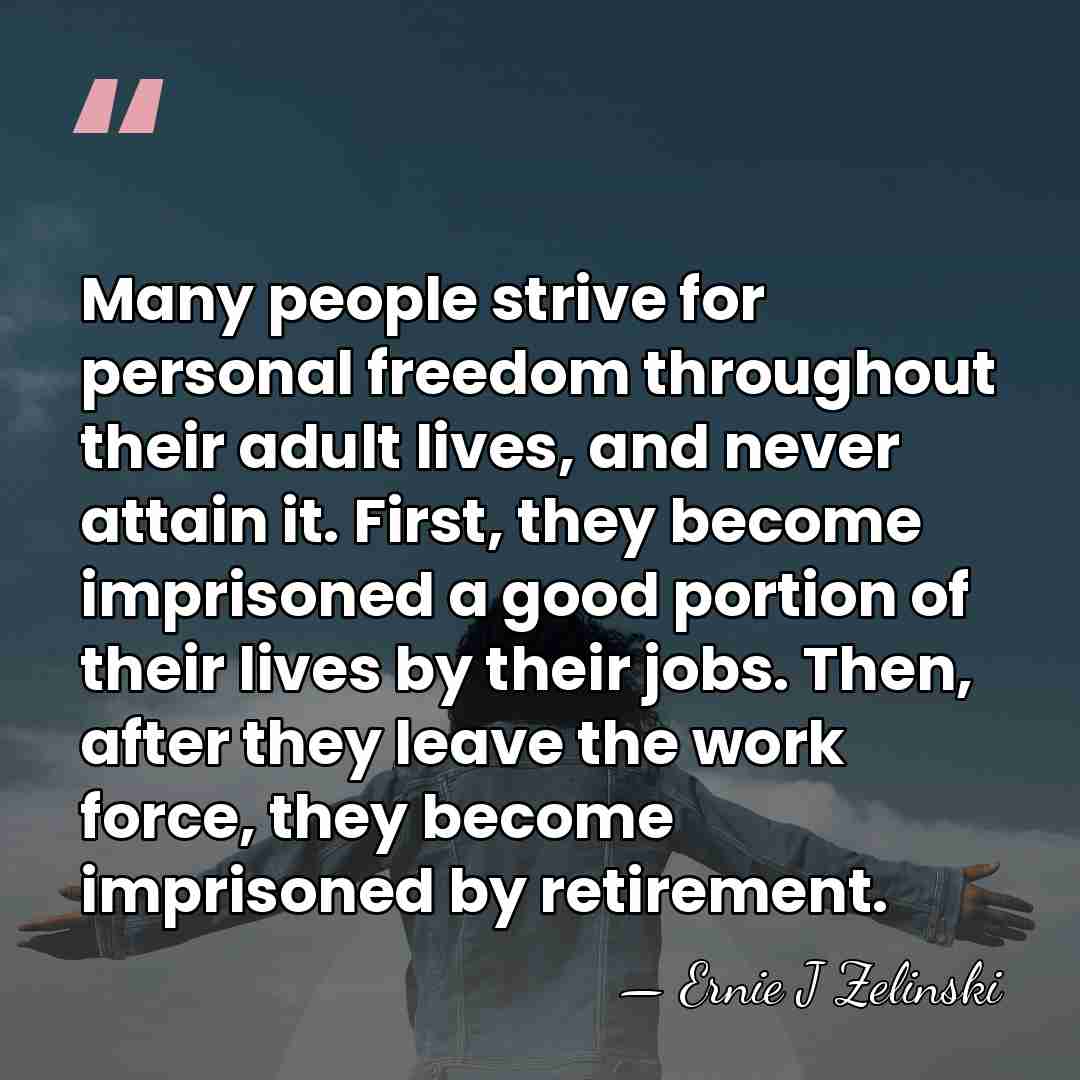 Many people strive for personal freedom throughout their adult lives, and never&hellip; - Ernie J Zelinski