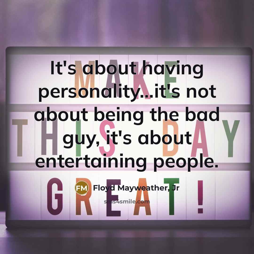 “It's about having personality...it's not about being the bad guy,…” quote by Floyd Mayweather, Jr
