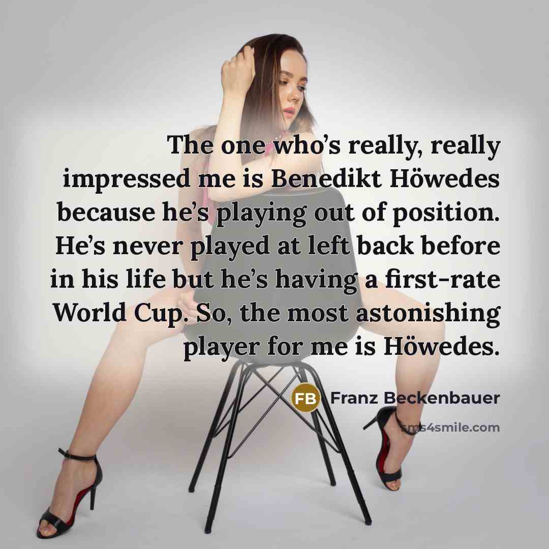 “The one who’s really, really impressed me is Benedikt Höwedes…” quote by Franz Beckenbauer