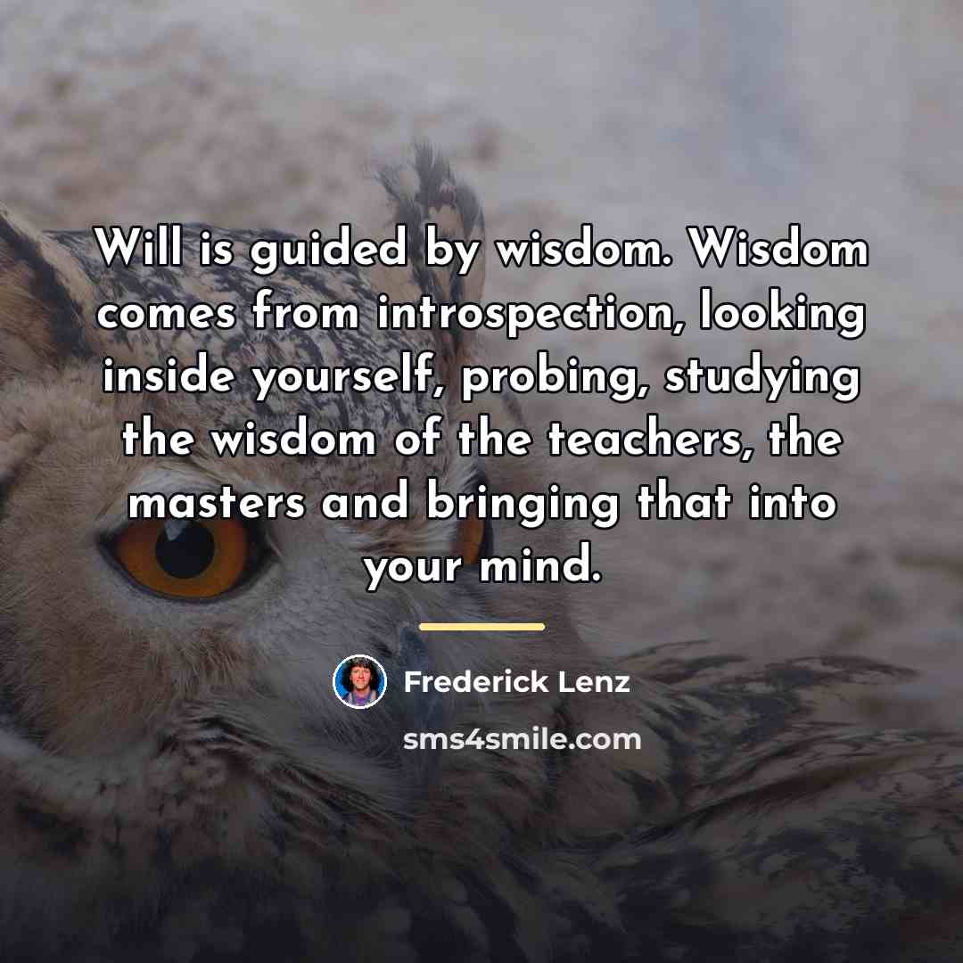 “Will is guided by wisdom. Wisdom comes from introspection, looking…” quote by Frederick Lenz