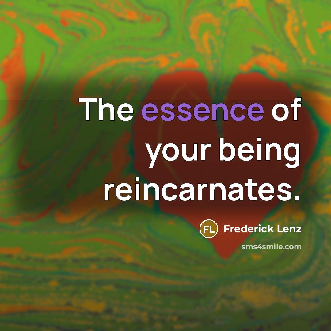 “The essence of your being reincarnates.…” quote by Frederick Lenz