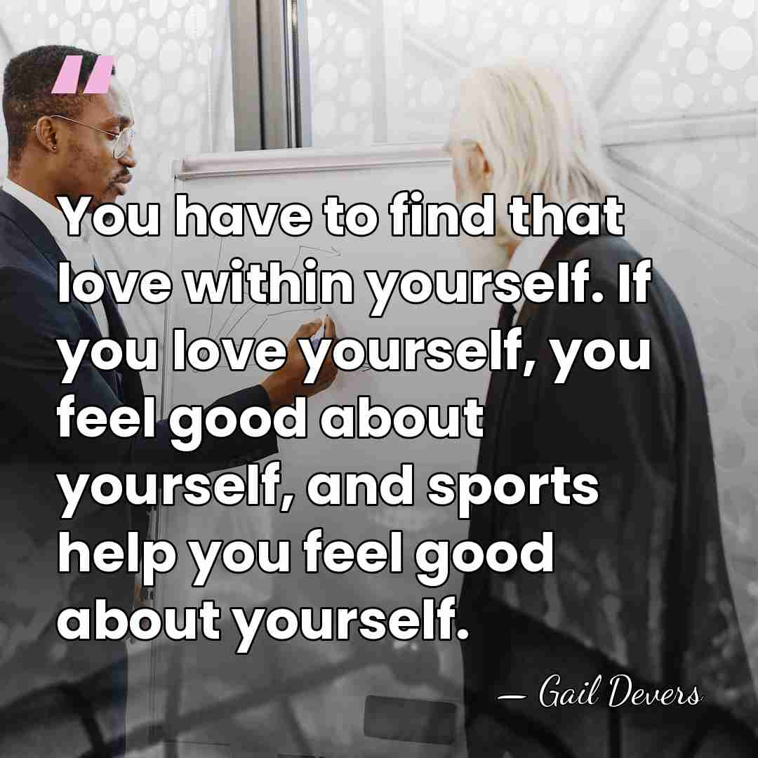 You have to find that love within yourself. If you love yourself,&hellip; - Gail Devers