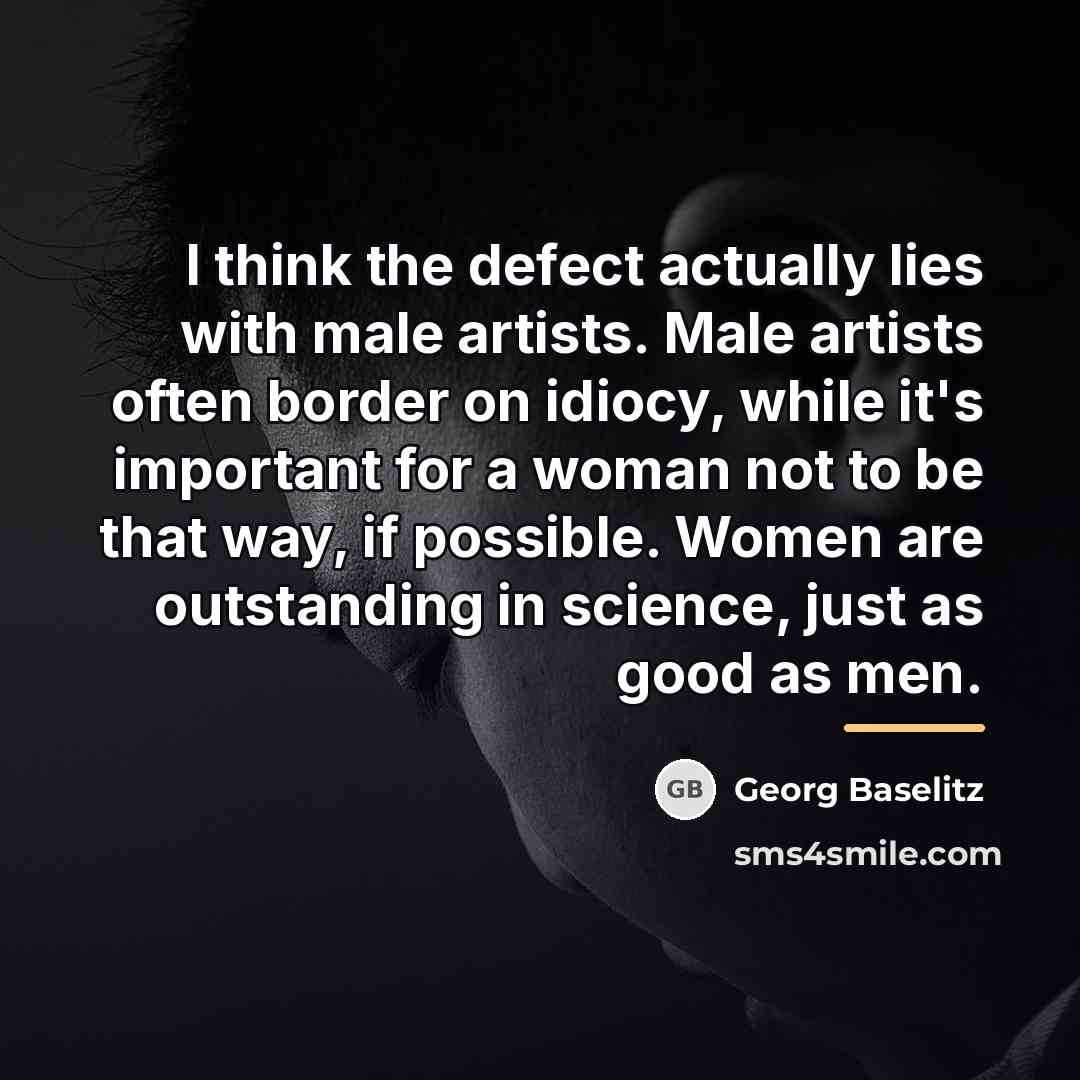 “I think the defect actually lies with male artists. Male…” quote by Georg Baselitz