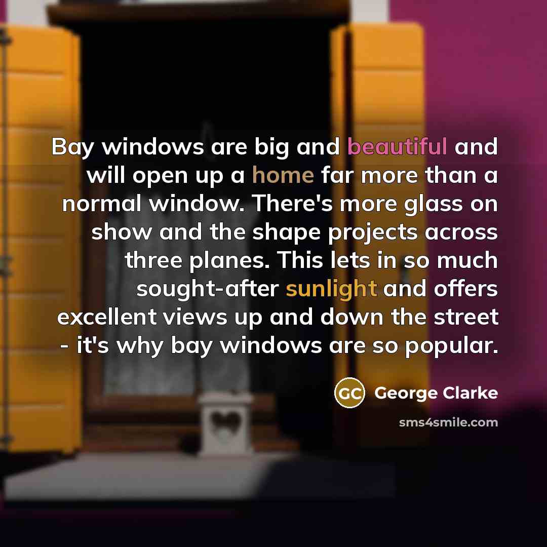 “Bay windows are big and beautiful and will open up…” quote by George Clarke