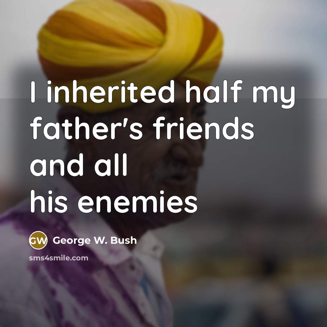 “I inherited half my father's friends and all his enemies…” quote by George W. Bush