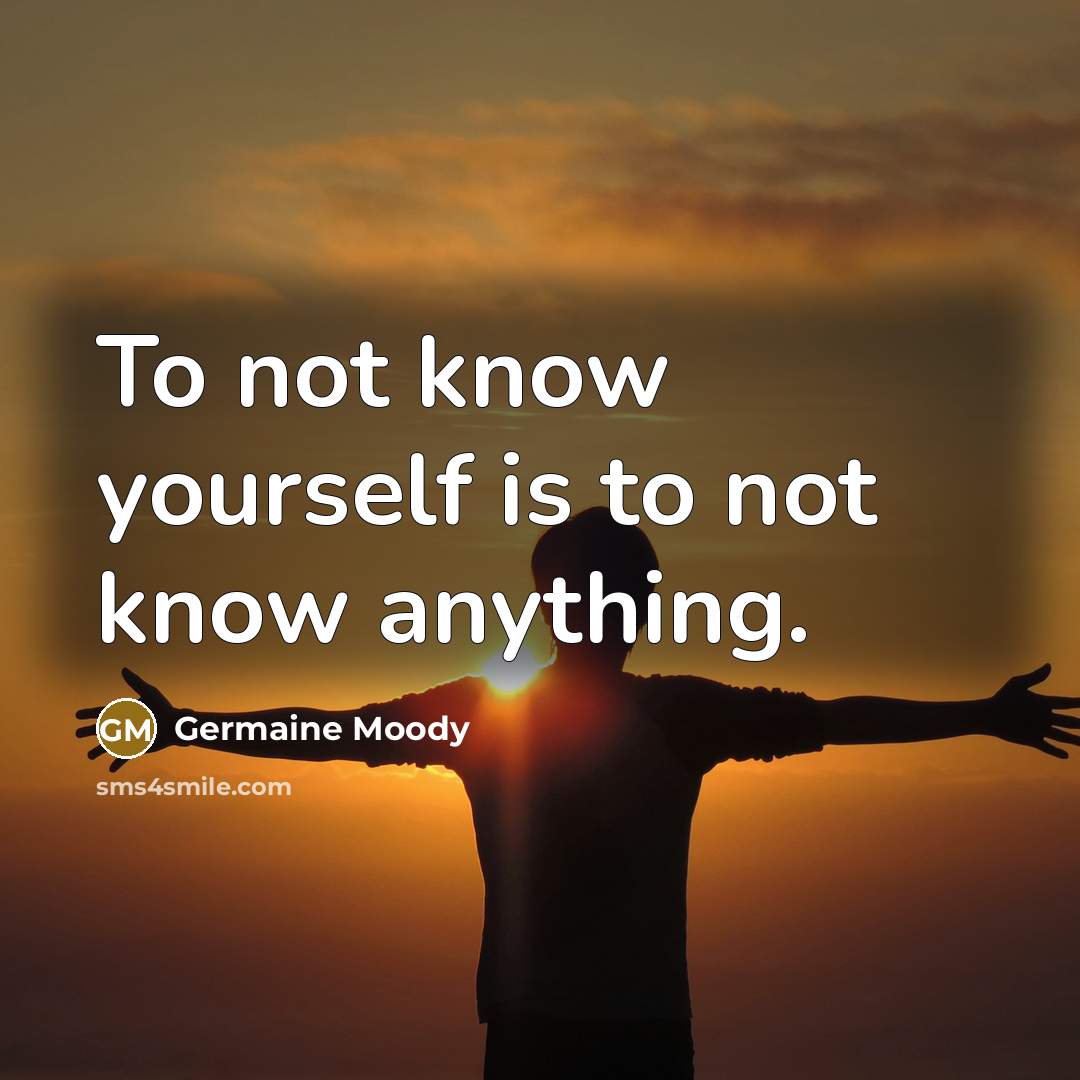 “To not know yourself is to not know anything.…” quote by Germaine Moody