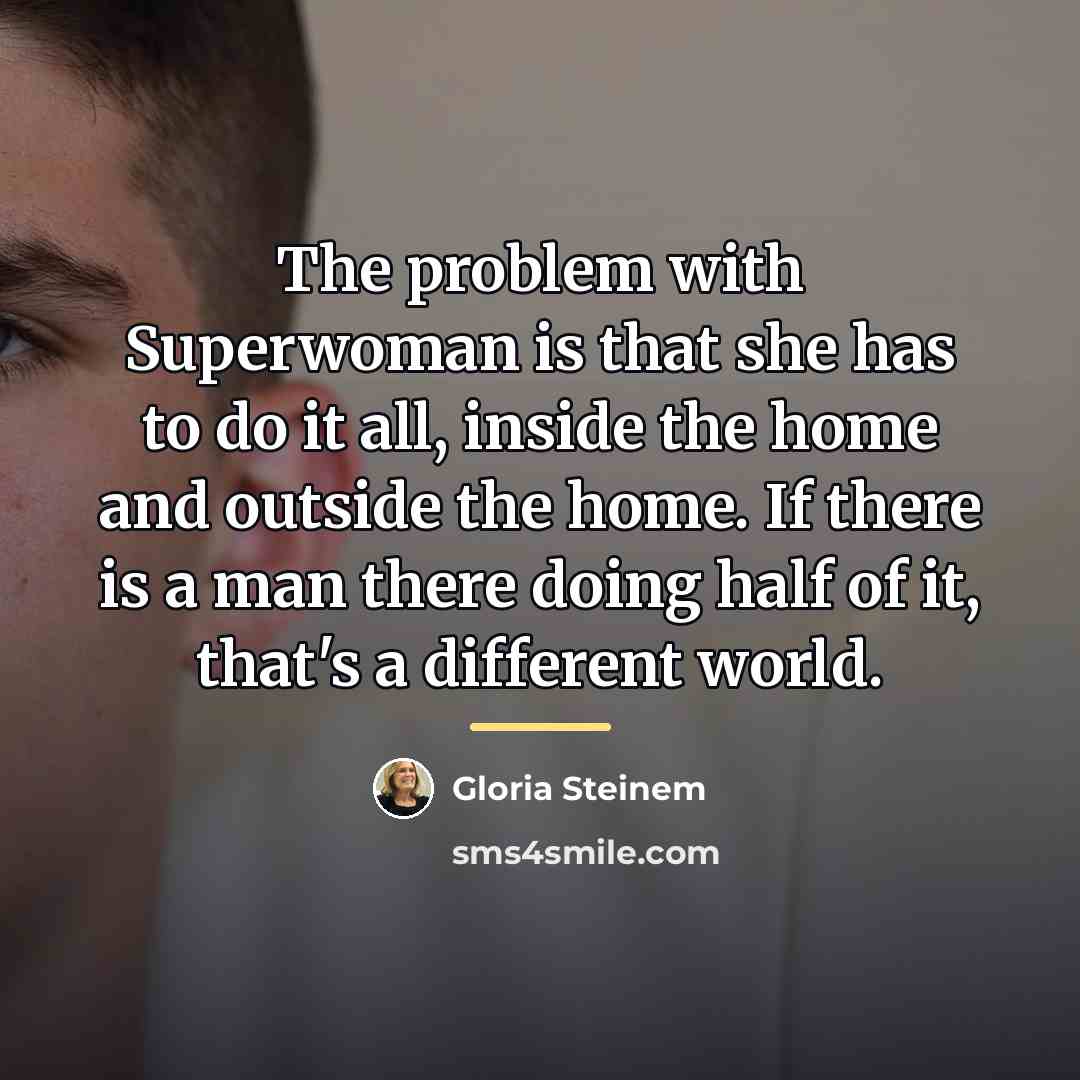 “The problem with Superwoman is that she has to do…” quote by Gloria Steinem