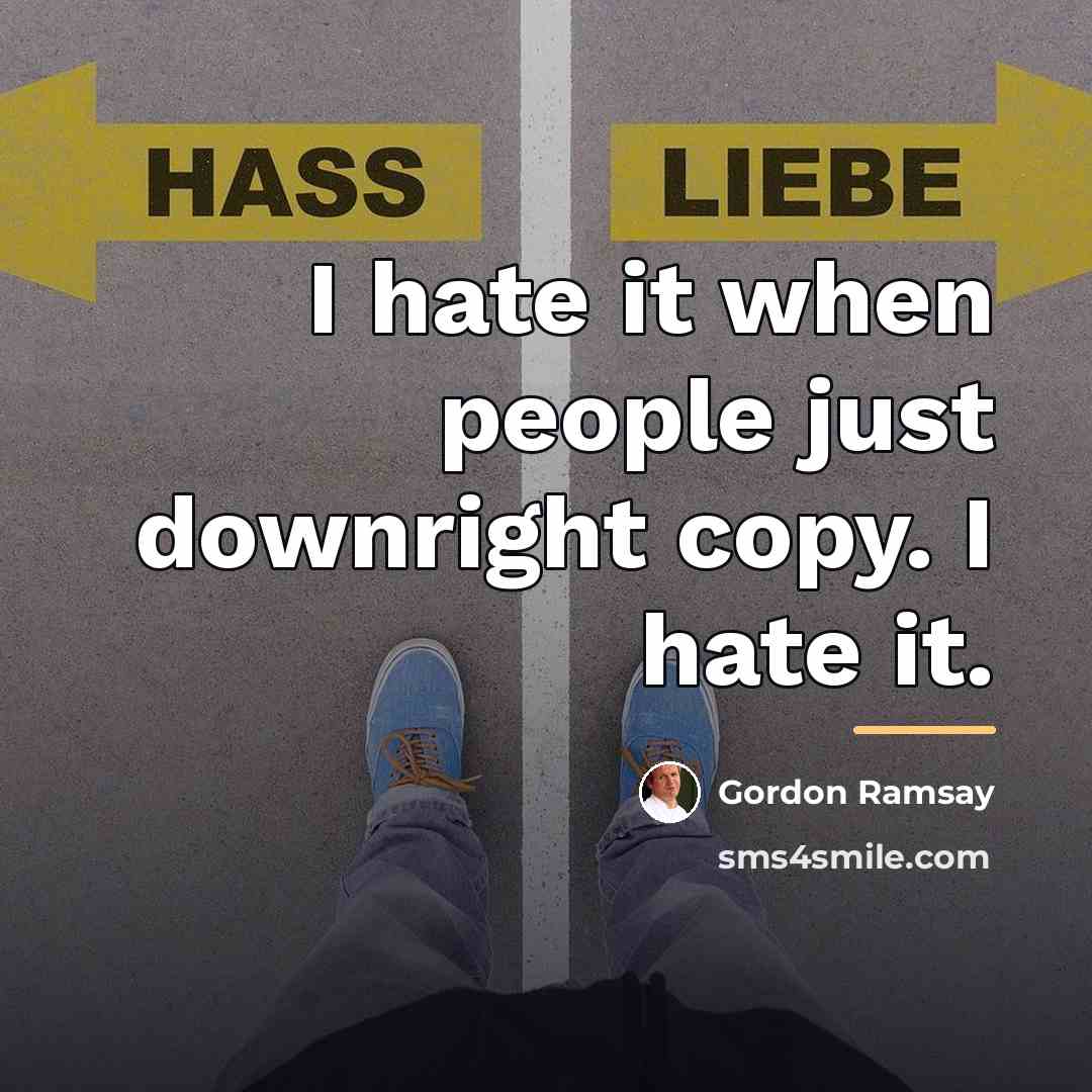 “I hate it when people just downright copy. I hate…” quote by Gordon Ramsay