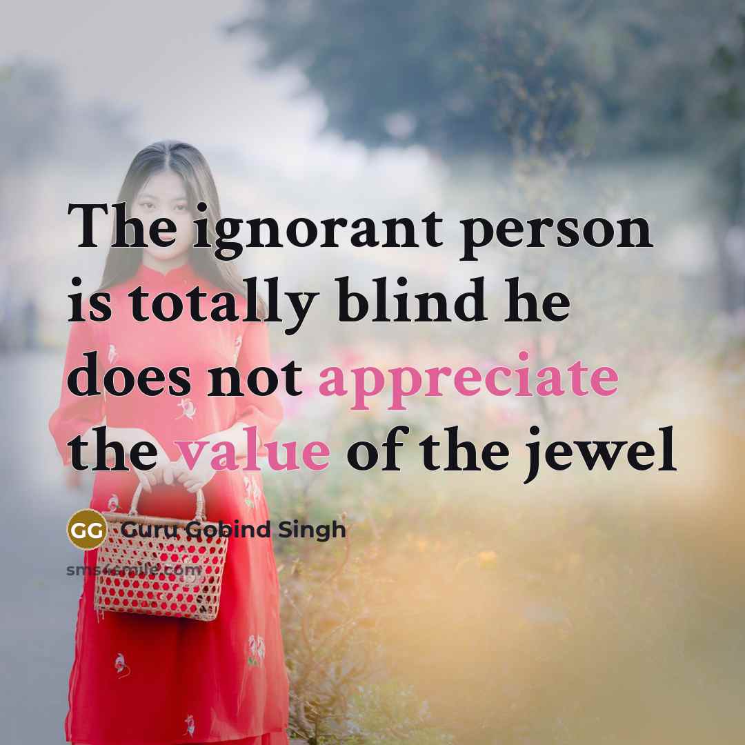 “The ignorant person is totally blind he does not appreciate…” quote by Guru Gobind Singh
