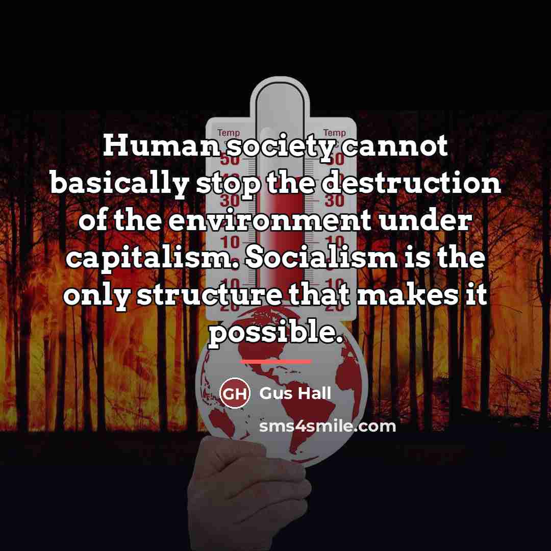 “Human society cannot basically stop the destruction of the environment…” quote by Gus Hall