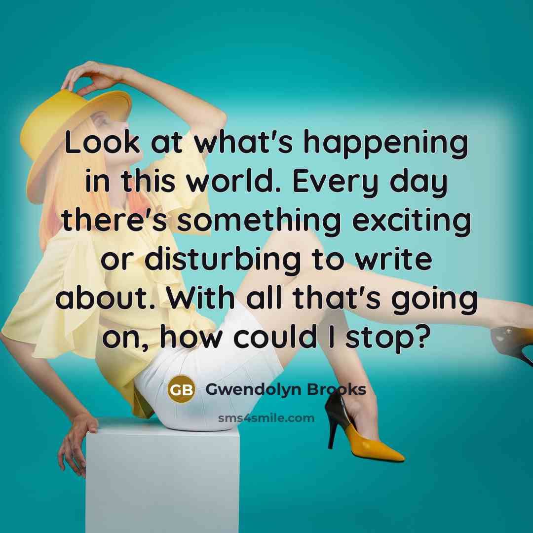 “Look at what's happening in this world. Every day there's…” quote by Gwendolyn Brooks