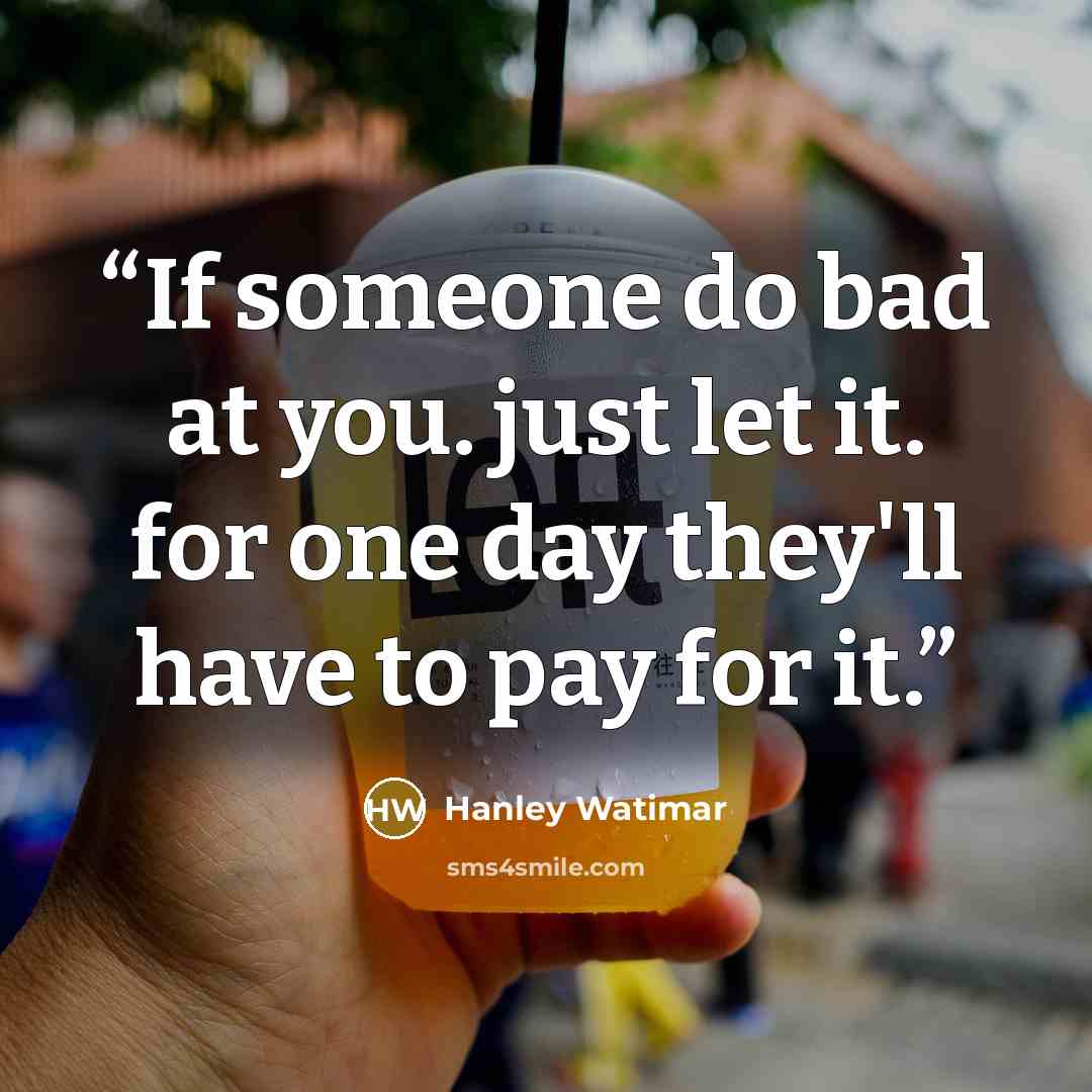 “If someone do bad at you. just let it. for one day they'll have to pay for it.” quote by Hanley Watimar