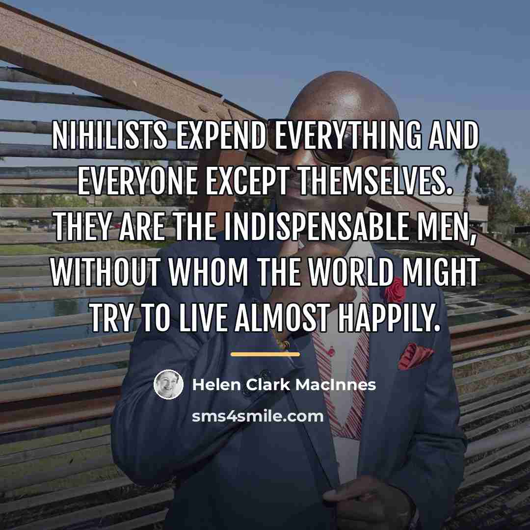 “Nihilists expend everything and everyone except themselves. They are the…” quote by Helen Clark MacInnes