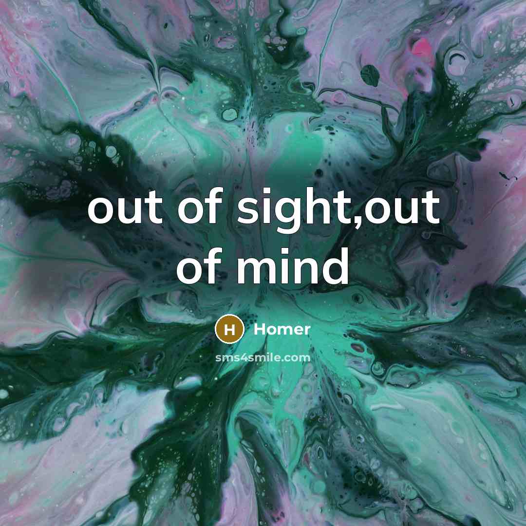 “out of sight,out of mind…” quote by Homer