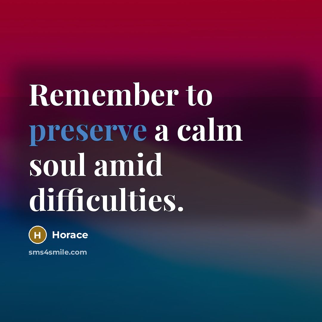“Remember to preserve a calm soul amid difficulties.…” quote by Horace