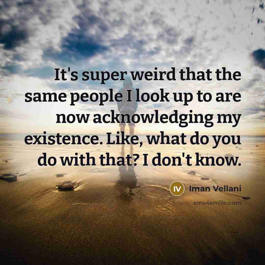 “It's super weird that the same people I look up to are now acknowledging my existence. Like, what do you do with that? I don't know.” quote by Iman Vellani