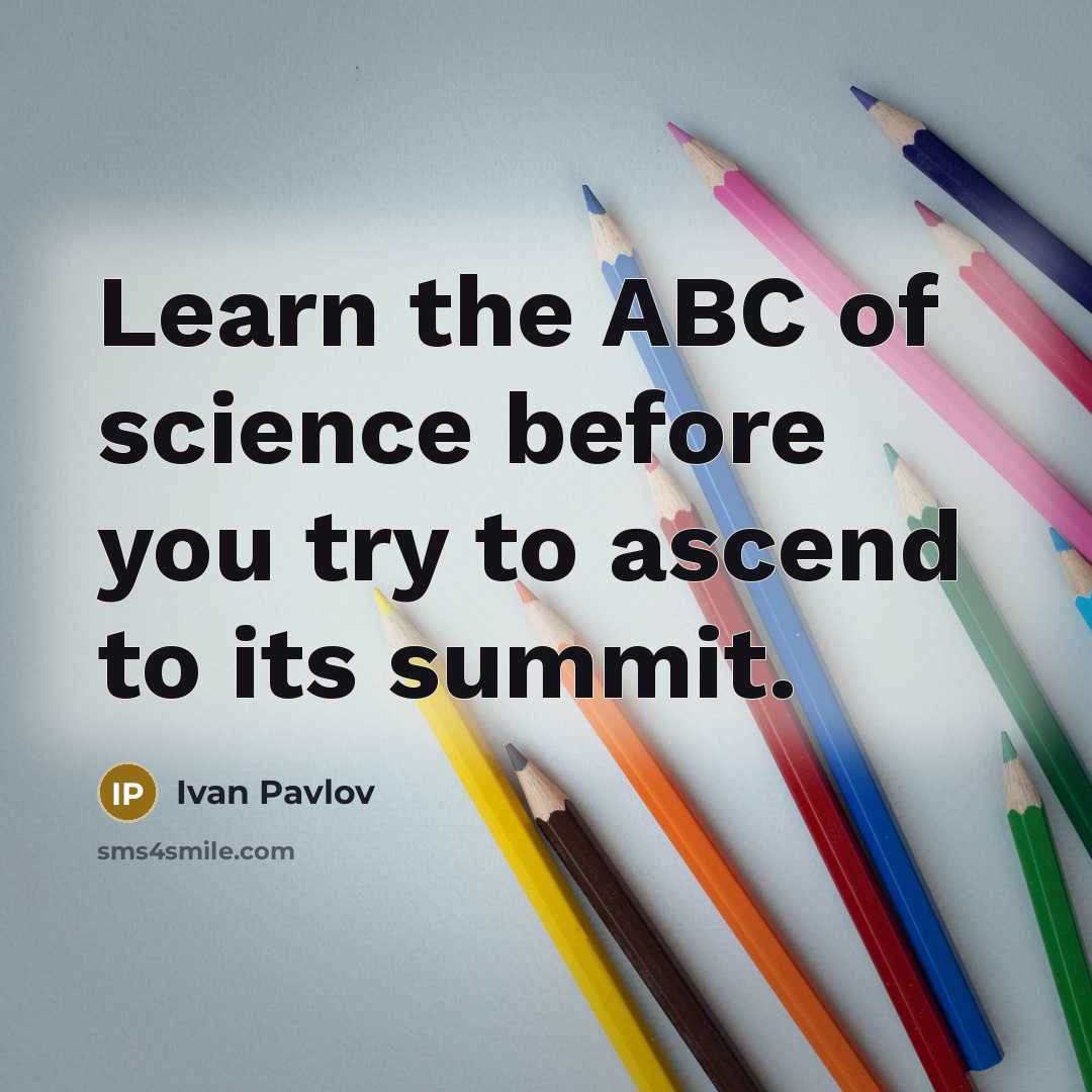 “Learn the ABC of science before you try to ascend…” quote by Ivan Pavlov