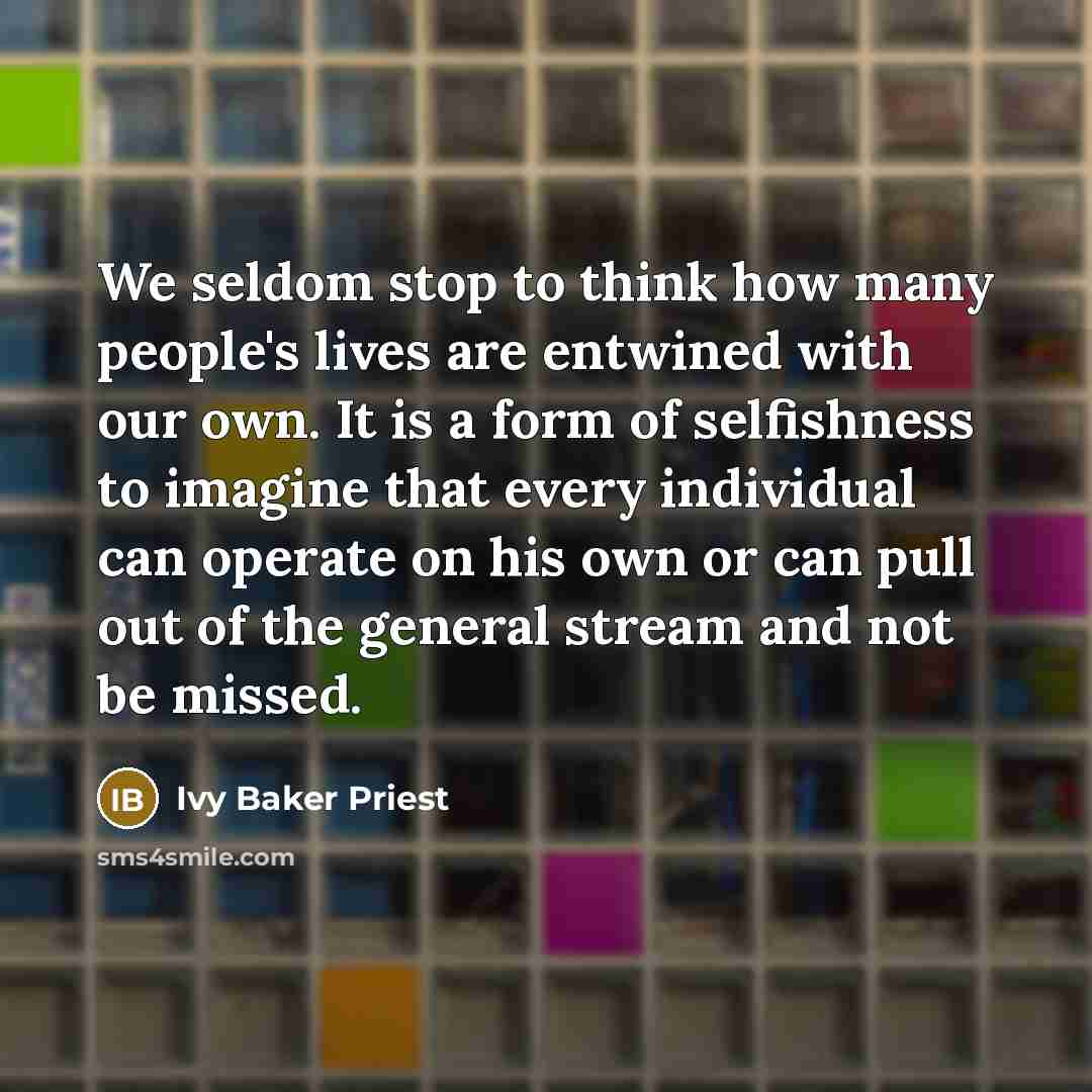 “We seldom stop to think how many people's lives are…” quote by Ivy Baker Priest