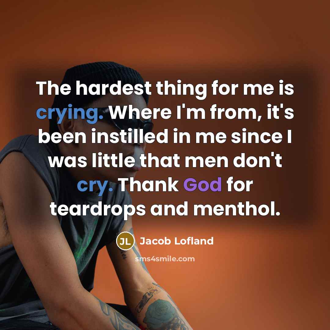 “The hardest thing for me is crying. Where I'm from, it's been instilled in me since I was little that men don't cry. Thank God for teardrops and menthol.” quote by Jacob Lofland