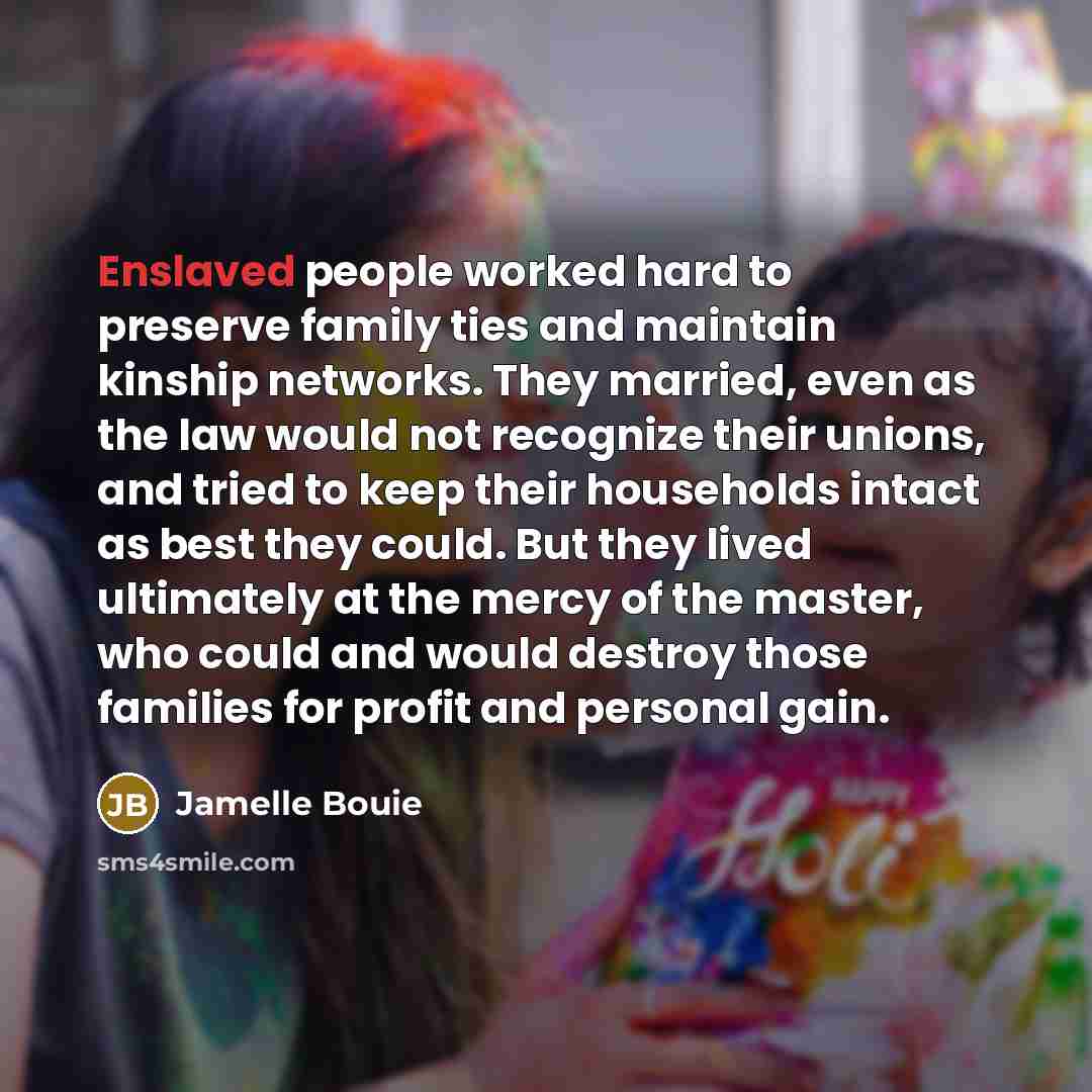 “Enslaved people worked hard to preserve family ties and maintain…” quote by Jamelle Bouie