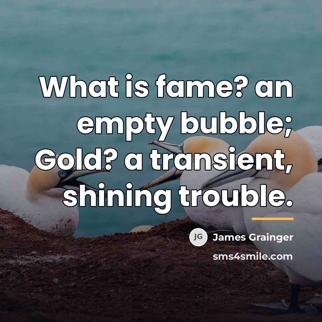 “What is fame? an empty bubble; Gold? a transient, shining…” quote by James Grainger