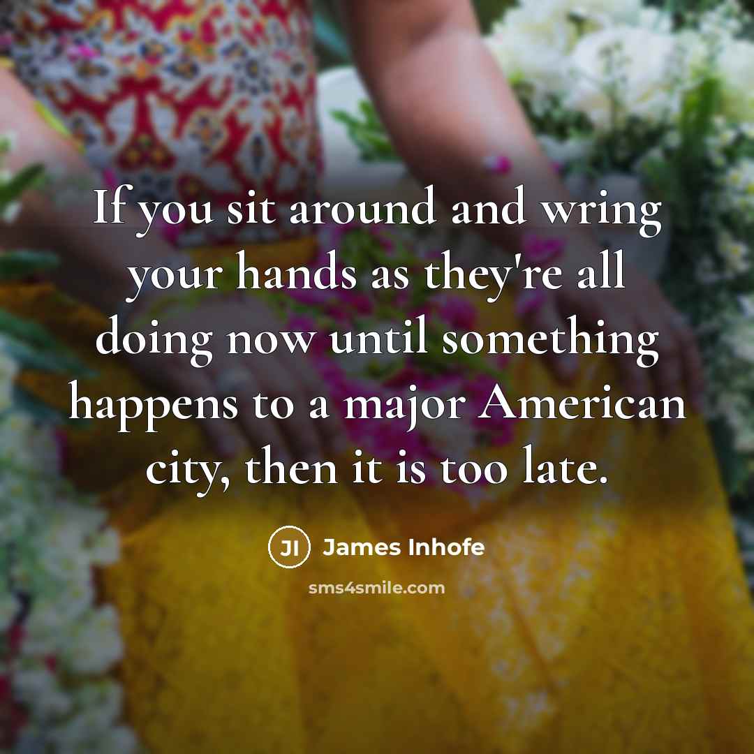 “If you sit around and wring your hands as they're…” quote by James Inhofe