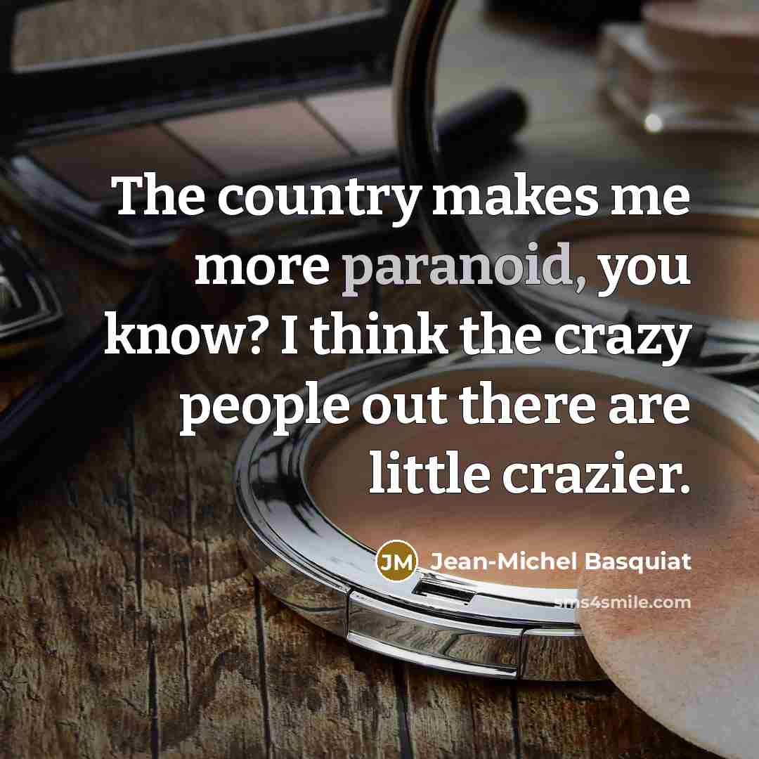 “The country makes me more paranoid, you know? I think…” quote by Jean-Michel Basquiat