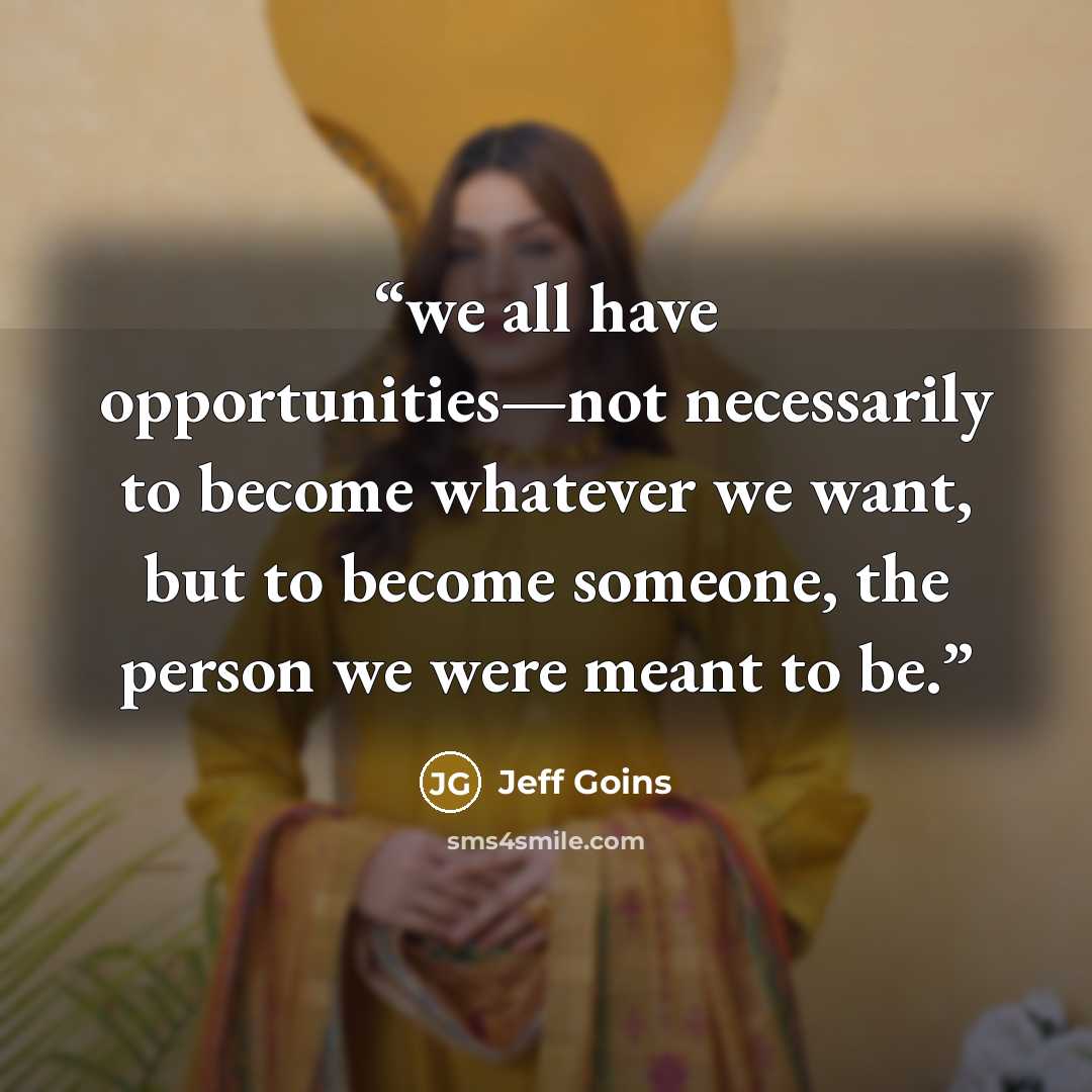 “we all have opportunities—not necessarily to become whatever we want, but to become someone, the person we were meant to be.” quote by Jeff Goins