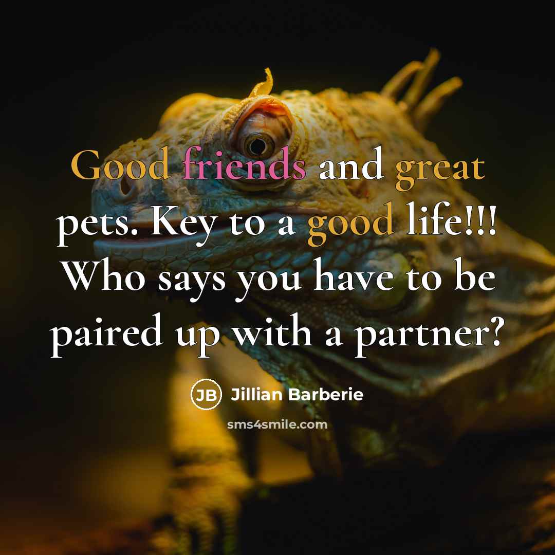“Good friends and great pets. Key to a good life!!! Who says you have to be paired up with a partner?” quote by Jillian Barberie